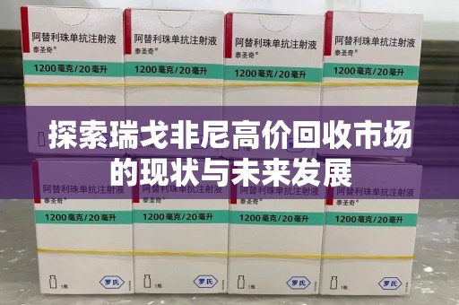 九江探索瑞戈非尼高价回收市场的现状与未来发展