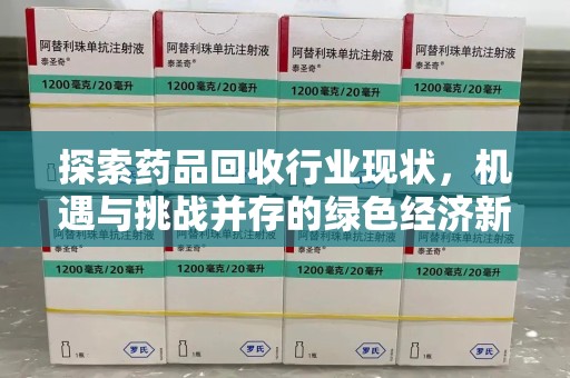 九江探索药品回收行业现状，机遇与挑战并存的绿色经济新领域