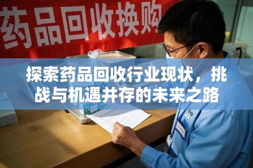 九江探索药品回收行业现状，挑战与机遇并存的未来之路