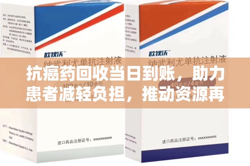 九江抗癌药回收当日到账，助力患者减轻负担，推动资源再利用