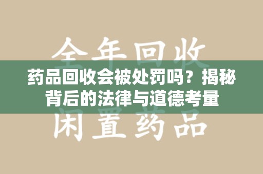 九江药品回收会被处罚吗？揭秘背后的法律与道德考量