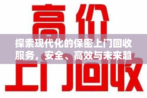 九江探索现代化的保密上门回收服务，安全、高效与未来趋势
