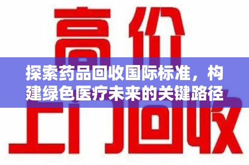 九江探索药品回收国际标准，构建绿色医疗未来的关键路径