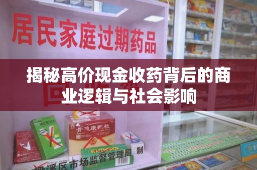 九江揭秘高价现金收药背后的商业逻辑与社会影响