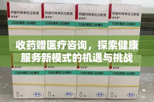 九江收药赠医疗咨询，探索健康服务新模式的机遇与挑战