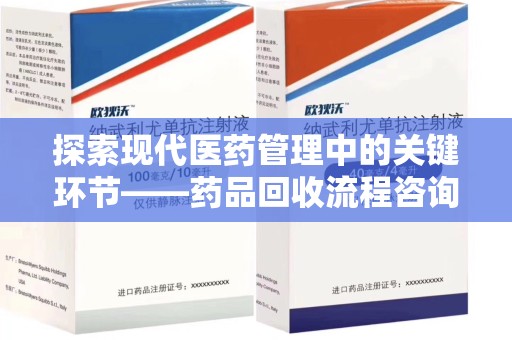 九江探索现代医药管理中的关键环节——药品回收流程咨询与实践