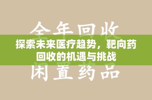 九江探索未来医疗趋势，靶向药回收的机遇与挑战